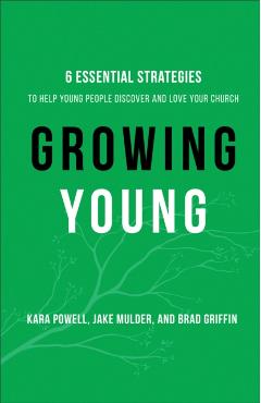 Growing Young: Six Essential Strategies to Help Young People Discover and Love Your Church - Kara Powell