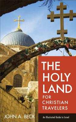 The Holy Land for Christian Travelers: An Illustrated Guide to Israel - John A. Beck