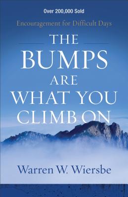 The Bumps Are What You Climb on: Encouragement for Difficult Days - Warren W. Wiersbe