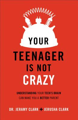 Your Teenager Is Not Crazy: Understanding Your Teen's Brain Can Make You a Better Parent - Jerusha Clark