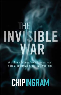 The Invisible War: What Every Believer Needs to Know about Satan, Demons, and Spiritual Warfare - Chip Ingram