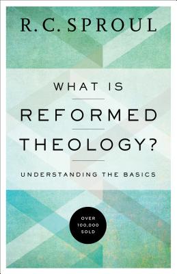 What Is Reformed Theology?: Understanding the Basics - R. C. Sproul