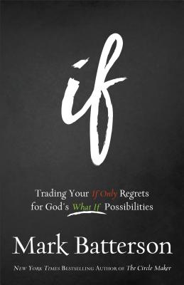 If: Trading Your If Only Regrets for God's What If Possibilities - Mark Batterson