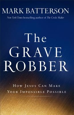 The Grave Robber: How Jesus Can Make Your Impossible Possible - Mark Batterson