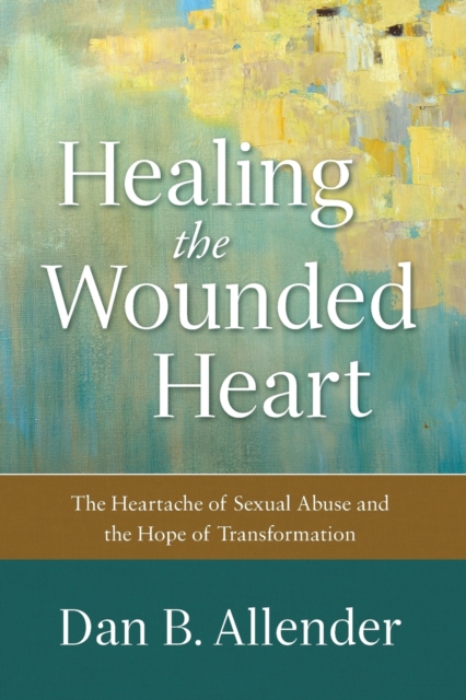 Healing the Wounded Heart: The Heartache of Sexual Abuse and the Hope of Transformation - Dan B. Allender