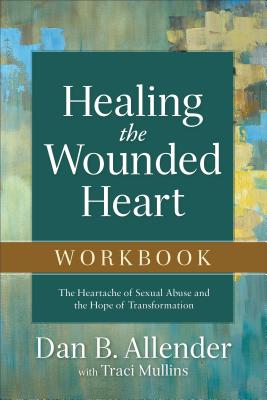 Healing the Wounded Heart Workbook: The Heartache of Sexual Abuse and the Hope of Transformation - Dan B. Allender