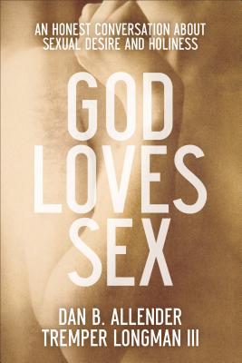 God Loves Sex: An Honest Conversation about Sexual Desire and Holiness - Dan B. Allender