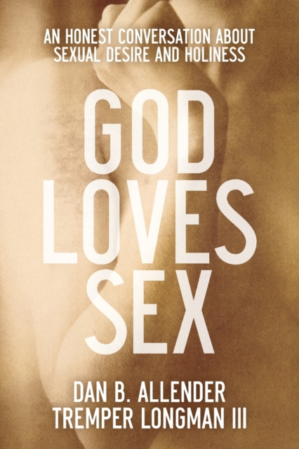 God Loves Sex: An Honest Conversation about Sexual Desire and Holiness - Dan B. Allender