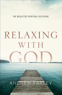 Relaxing with God: The Neglected Spiritual Discipline - Andrew Farley