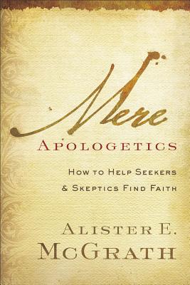 Mere Apologetics: How to Help Seekers and Skeptics Find Faith - Alister E. Mcgrath