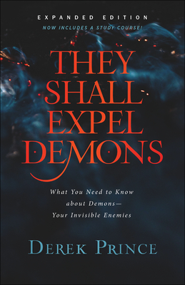 They Shall Expel Demons: What You Need to Know about Demons--Your Invisible Enemies - Derek Prince