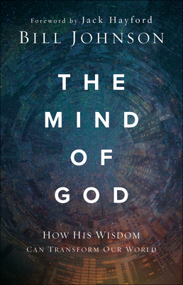 The Mind of God: How His Wisdom Can Transform Our World - Bill Johnson