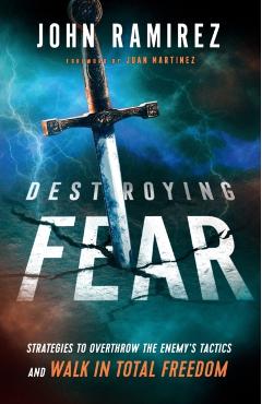 Destroying Fear: Strategies to Overthrow the Enemy's Tactics and Walk in Total Freedom - John Ramirez