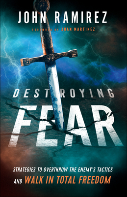 Destroying Fear: Strategies to Overthrow the Enemy's Tactics and Walk in Total Freedom - John Ramirez