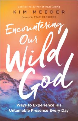 Encountering Our Wild God: Ways to Experience His Untamable Presence Every Day - Kim Meeder