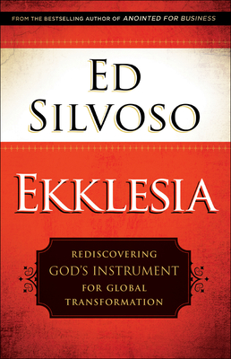 Ekklesia: Rediscovering God's Instrument for Global Transformation - Ed Silvoso