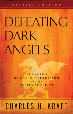 Defeating Dark Angels: Breaking Demonic Oppression in the Believer's Life - Charles H. Kraft