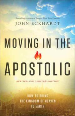 Moving in the Apostolic: How to Bring the Kingdom of Heaven to Earth - John Eckhardt