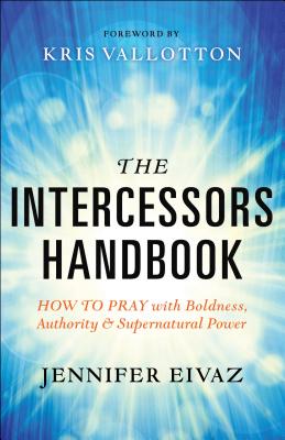 The Intercessors Handbook: How to Pray with Boldness, Authority and Supernatural Power - Jennifer Eivaz