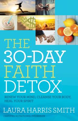 The 30-Day Faith Detox: Renew Your Mind, Cleanse Your Body, Heal Your Spirit - Laura Harris Smith