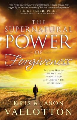 The Supernatural Power of Forgiveness: Discover How to Escape Your Prison of Pain and Unlock a Life of Freedom - Kris Vallotton