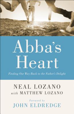 Abba's Heart: Finding Our Way Back to the Father's Delight - Neal Lozano
