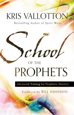 School of the Prophets: Advanced Training for Prophetic Ministry - Kris Vallotton