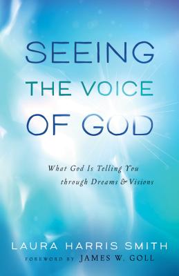 Seeing the Voice of God: What God Is Telling You Through Dreams and Visions - Laura Harris Smith