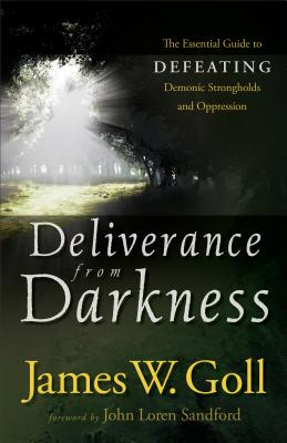 Deliverance from Darkness: The Essential Guide to Defeating Demonic Strongholds and Oppression - James W. Goll
