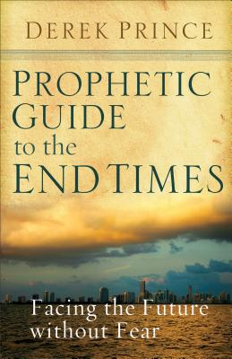 Prophetic Guide to the End Times: Facing the Future Without Fear - Derek Prince