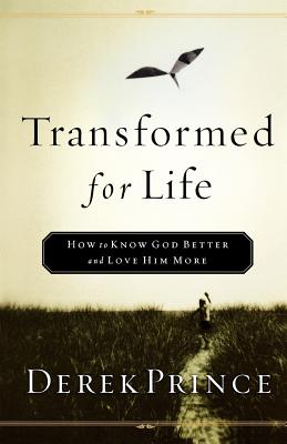Transformed for Life: How to Know God Better and Love Him More - Derek Prince