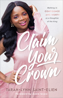 Claim Your Crown: Walking in Confidence and Worth as a Daughter of the King - Tarah-lynn Saint-elien