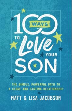 100 Ways to Love Your Son: The Simple, Powerful Path to a Close and Lasting Relationship - Matt Jacobson