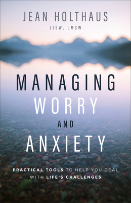 Managing Worry and Anxiety: Practical Tools to Help You Deal with Life's Challenges - Jean Holthaus