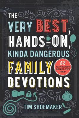 The Very Best, Hands-On, Kinda Dangerous Family Devotions: 52 Activities Your Kids Will Never Forget - Tim Shoemaker
