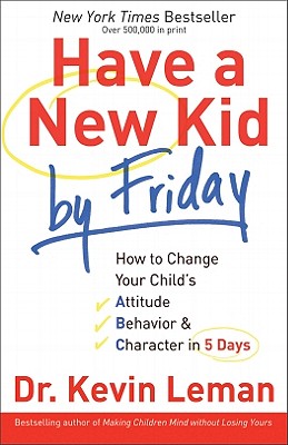 Have a New Kid by Friday: How to Change Your Child's Attitude, Behavior & Character in 5 Days - Kevin Leman