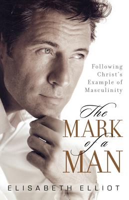 The Mark of a Man: Following Christ's Example of Masculinity - Elisabeth Elliot