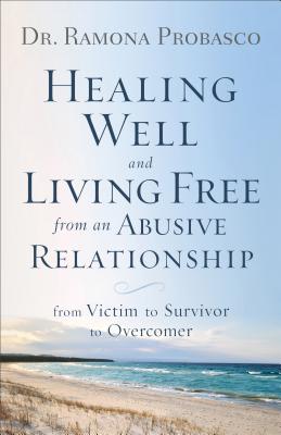 Healing Well and Living Free from an Abusive Relationship: From Victim to Survivor to Overcomer - Ramona Probasco