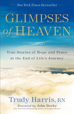 Glimpses of Heaven: True Stories of Hope and Peace at the End of Life's Journey - Trudy Rn Harris