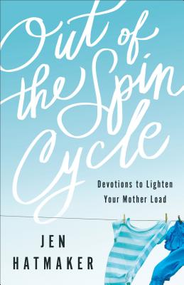 Out of the Spin Cycle: Devotions to Lighten Your Mother Load - Jen Hatmaker