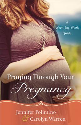 Praying Through Your Pregnancy: A Week-By-Week Guide - Jennifer Polimino