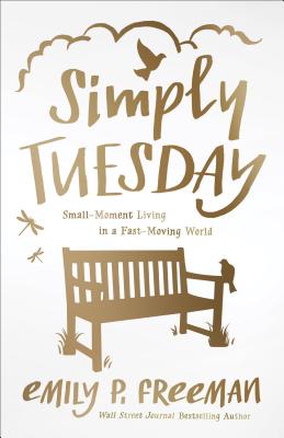 Simply Tuesday: Small-Moment Living in a Fast-Moving World - Emily P. Freeman