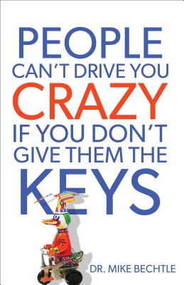 People Can't Drive You Crazy If You Don't Give Them the Keys - Mike Bechtle