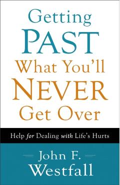 Getting Past What You'll Never Get Over: Help for Dealing with Life's Hurts - John F. Westfall