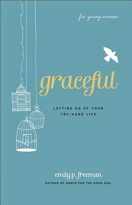 Graceful (for Young Women): Letting Go of Your Try-Hard Life - Emily P. Freeman
