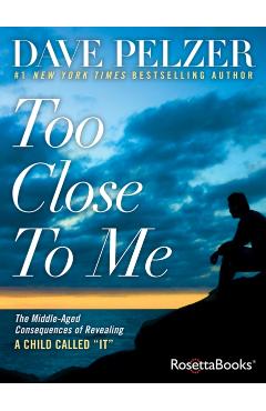 Too Close to Me: The Middle-Aged Consequences of Revealing a Child Called It - Dave Pelzer