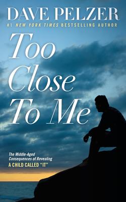 Too Close to Me: The Middle-Aged Consequences of Revealing a Child Called It - Dave Pelzer