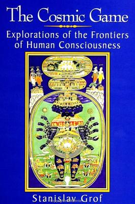The Cosmic Game: Explorations of the Frontiers of Human Consciousness - Stanislav Grof