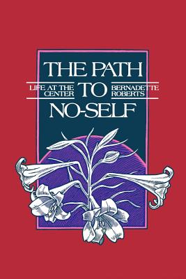 The Path to No-Self: Life at the Center - Bernadette Roberts