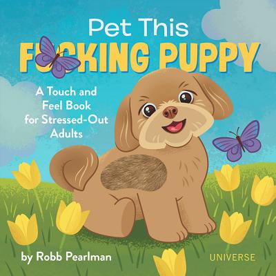 Pet This F*cking Puppy: A Touch-And-Feel Book for Stressed-Out Adults - Robb Pearlman